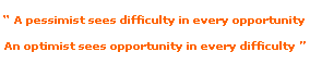 A pessimist sees difficulty in every opportunity, an optimist sees opportunity in every difficulty